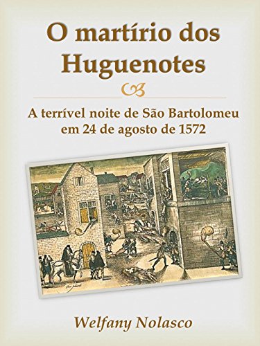 Capa do livro: O martírio dos Huguenotes: A terrível noite de São Bartolomeu em 24 de agosto de 1572 - Ler Online pdf