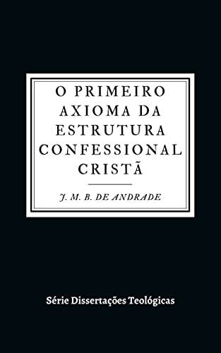 Livro PDF: O Primeiro Axioma da Estrutura Confessional Cristã (Dissertações Teológicas)