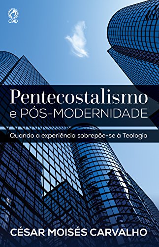 Livro PDF: Pentecostalismo e Pós-Modernidade: Quando a Experiência Sobrepõe-se à Teologia