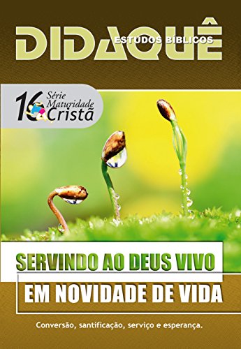 Livro PDF Servindo ao Deus Vivo em Novidade de Vida: Conversão, santificação, serviço e esperança (Maturidade Cristã Livro 16)
