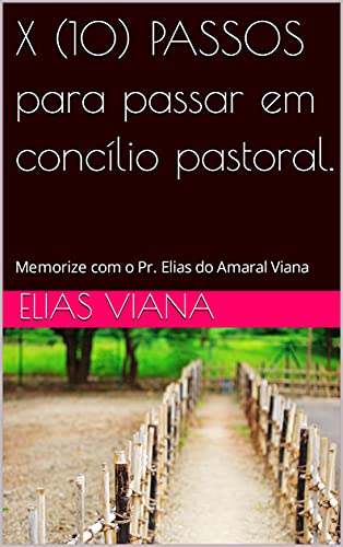 Livro PDF X (10) PASSOS para passar em concílio pastoral.: Memorize com o Pr. Elias do Amaral Viana