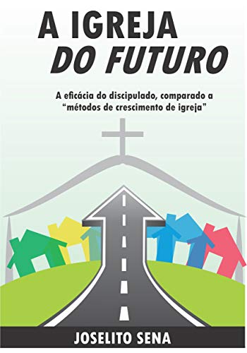 Livro PDF A IGREJA DO FUTURO: A eficácia do discipulado, comparado a “métodos de crescimento de igreja”