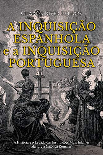 Capa do livro: A Inquisição Espanhola e a Inquisição Portuguesa: A História e o Legado das Instituições Mais Infames da Igreja Católica Romana - Ler Online pdf