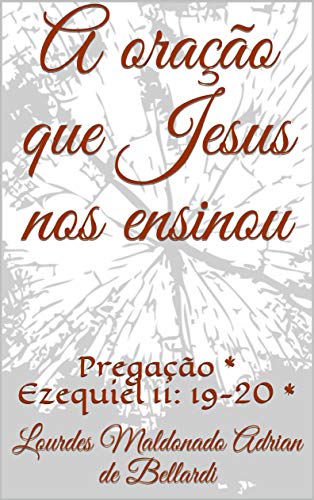 Capa do livro: A oração que Jesus nos ensinou: Pregação * Ezequiel 11: 19-20 * - Ler Online pdf