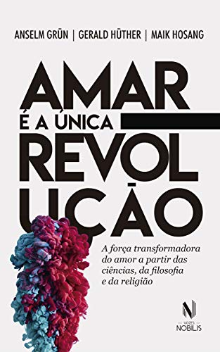 Livro PDF Amar é a única revolução: A força transformadora do amor a partir das ciências, da filosofia e da religião (Nobilis)