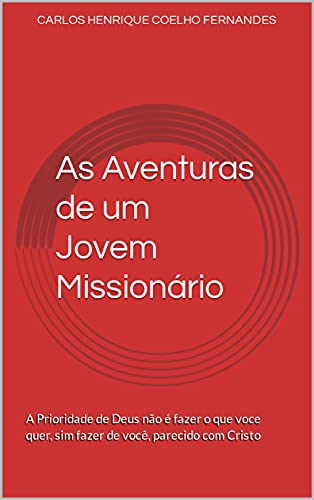 Livro PDF: As Aventuras de um Jovem Missionário: A Prioridade de Deus não é fazer o que voce quer, sim fazer de você, parecido com Cristo