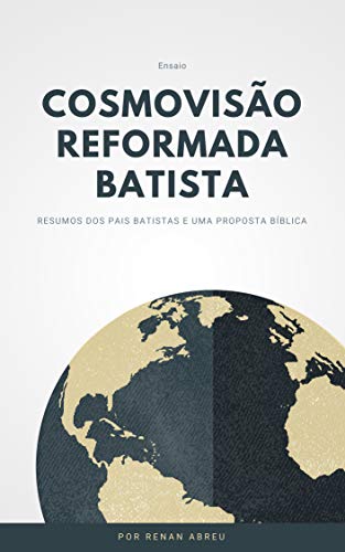 Livro PDF: Cosmovisão Reformada e Batista: Resumos dos pais Batistas e uma proposta Bíblica