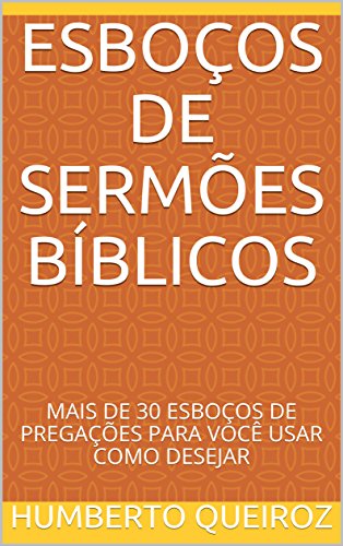 Livro PDF ESBOÇOS DE SERMÕES BÍBLICOS: MAIS DE 30 ESBOÇOS DE PREGAÇÕES PARA VOCÊ USAR COMO DESEJAR