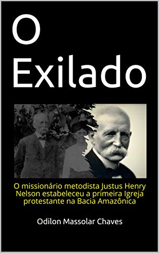 Capa do livro: O Exilado: O missionário metodista Justus Henry Nelson estabeleceu a primeira Igreja protestante na Bacia Amazônica - Ler Online pdf