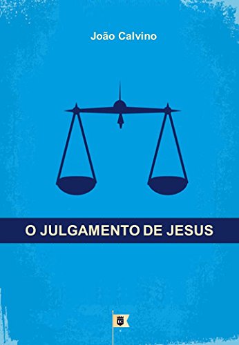 Livro PDF O Julgamento de Jesus, por João Calvino: O Quinto de uma Série de 8 Sermões sobre a Paixão de Cristo