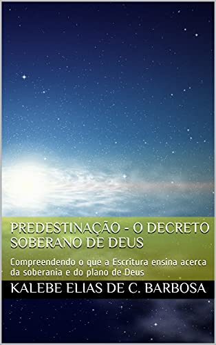 Livro PDF Predestinação – O Decreto Soberano de Deus: Compreendendo o que a Escritura ensina acerca da soberania e do plano de Deus