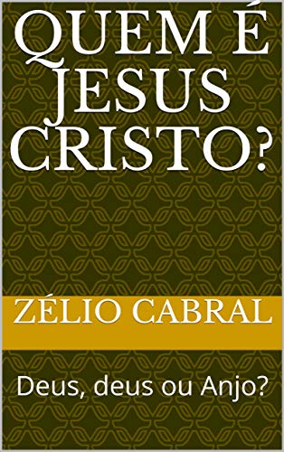 Livro PDF QUEM É JESUS CRISTO?: Deus, deus ou Anjo?