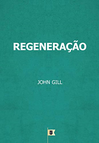 Livro PDF Regeneração, por John Gill: Livro 6, Capítulo 11, A Body of Doctrinal Divinity, por John Gill