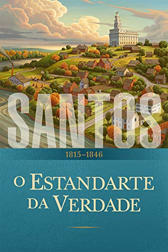 Capa do livro: Santos: A História da Igreja de Jesus Cristo nos Últimos Dias: O Estandarte da Verdade: 1815–1846 - Ler Online pdf