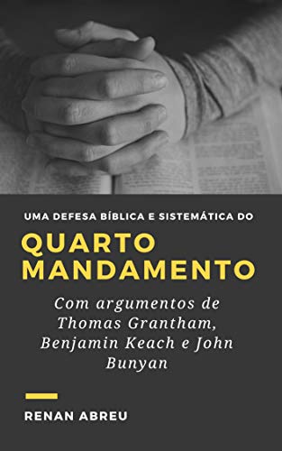 Livro PDF: Uma defesa Bíblica e Sistemática do Quarto Mandamento: Com argumentos de Thomas Grantham, Benjamin Keach e John Bunyan