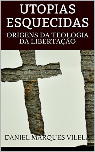 Livro PDF: UTOPIAS ESQUECIDAS: ORIGENS DA TEOLOGIA DA LIBERTAÇÃO
