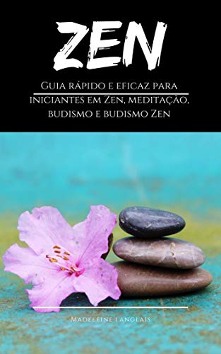 Livro PDF Zen: Guia rápido e eficaz para iniciantes em Zen, meditação, budismo e budismo Zen: (consciência, mente, shôbôgenzô, sabedoria, zazen, atenção)