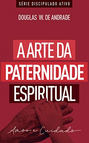 Livro PDF: A arte da paternidade espiritual: Amor e cuidado (Discipulado ativo)