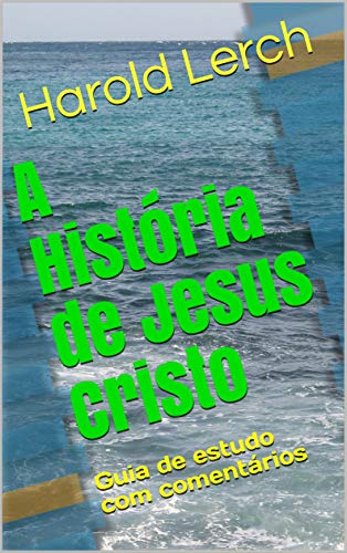 Livro PDF A História de Jesus Cristo: Guia de estudo com comentários (Estudo bíblico e comentário Livro 3)