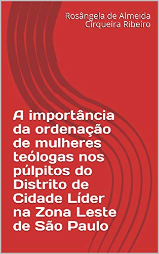 Livro PDF: A importância da ordenação de mulheres teólogas nos púlpitos do Distrito de Cidade Líder na Zona Leste de São Paulo