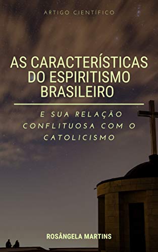Livro PDF: AS CARACTERÍSTICAS DO “ESPIRITISMO BRASILEIRO” E SUA RELAÇÃO CONFLITUOSA COM O CATOLICISMO: Artigo Científico