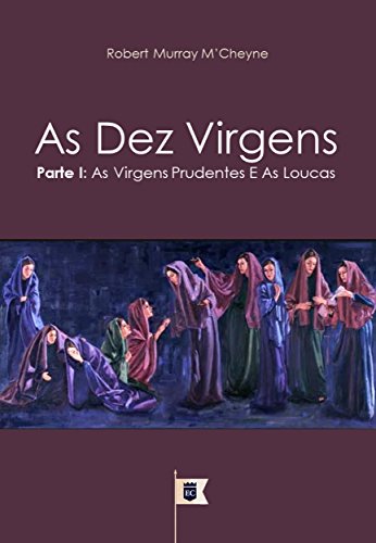 Capa do livro: As Dez Virgens, Parte I, As Virgens Prudentes e as Loucas, por R. M. M´Cheyne (Uma Exposição da Parábola das Dez Virgens, por R. M. M´Cheyne Livro 1) - Ler Online pdf