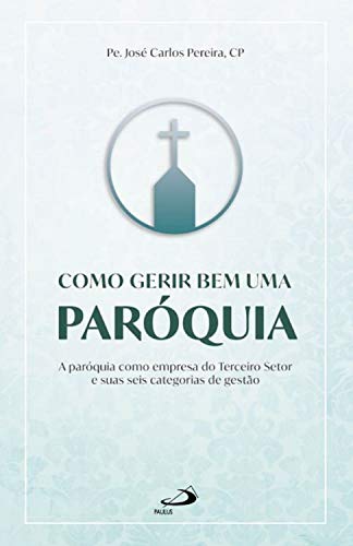 Livro PDF Como gerir bem uma paróquia: A paróquia como empresa do Terceiro Setor e suas seis categorias de gestão (Organização Paroquial)