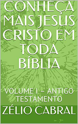 Livro PDF: CONHEÇA MAIS JESUS CRISTO EM TODA BÍBLIA: VOLUME I – ANTIGO TESTAMENTO
