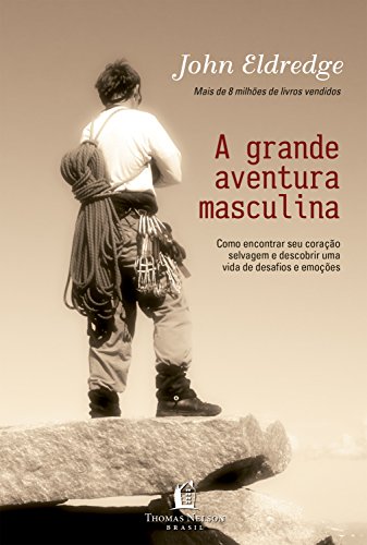 Livro PDF Grande aventura masculina: Como encontrar seu coração selvagem e descobrir uma vida de desafios e emoções