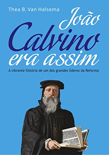 Livro PDF: João Calvino Era Assim: A vibrante história de um dos grandes líderes da Reforma
