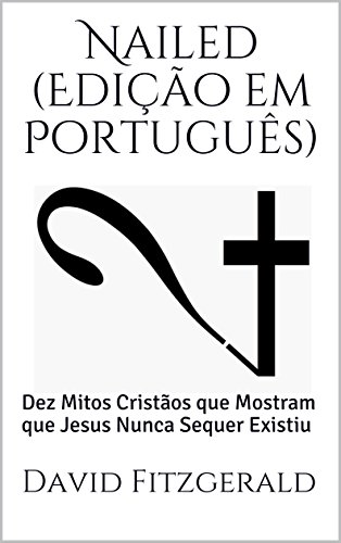 Capa do livro: Nailed (Edição em Português): Dez Mitos Cristãos que Mostram que Jesus Nunca Sequer Existiu - Ler Online pdf