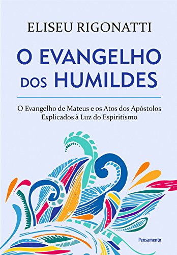 Capa do livro: O Evangelho dos Humildes: O Evangelho de Mateus e os Atos dos Apóstolos Explicados à Luz do Espiritismo - Ler Online pdf