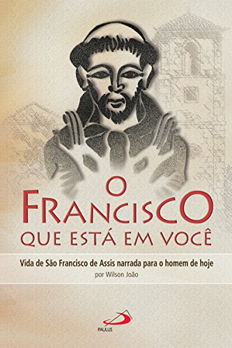 Livro PDF: O Francisco que está em você: Vida de São Francisco de Assis narrada para o homem de hoje (Cidadãos do reino)