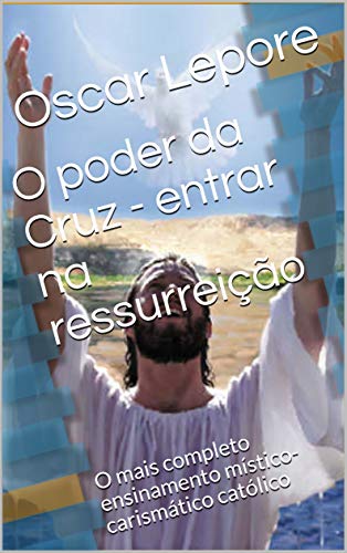 Livro PDF: O poder da Cruz – entrar na ressurreição: O mais completo ensinamento místico-carismático católico