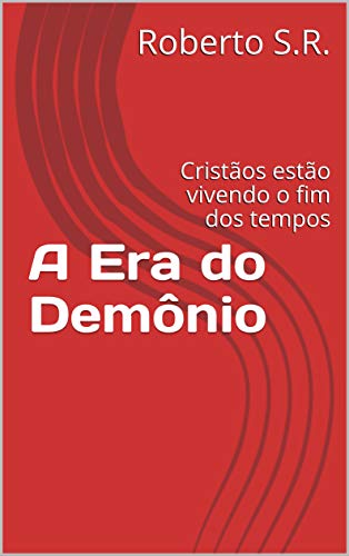 Livro PDF: A Era do Demônio: Cristãos estão vivendo o fim dos tempos (Estudos de fenomenologia da religião bíblica Livro 7)