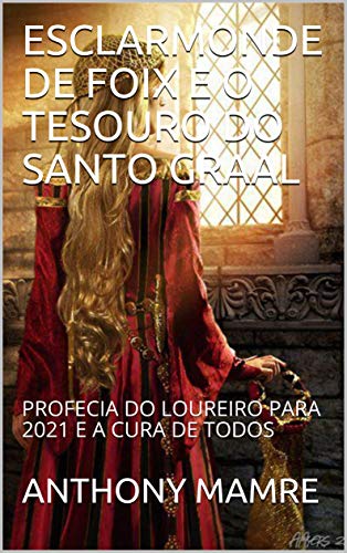 Livro PDF ESCLARMONDE DE FOIX E O TESOURO DO SANTO GRAAL: PROFECIA DO LOUREIRO PARA 2021 E A CURA DE TODOS