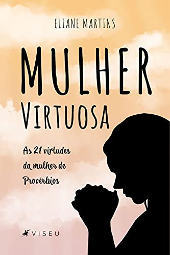 Livro PDF: Mulher Virtuosa: Às 21 virtudes da mulher de provérbios