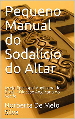 Capa do livro: Pequeno Manual do Sodalício do Altar: Igreja Episcopal Anglicana do Brasil – Diocese Anglicana do Recife - Ler Online pdf