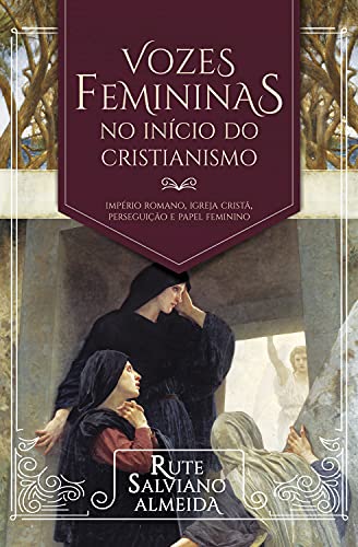 Capa do livro: Vozes femininas no início do cristianismo: Império Romano, igreja cristã, perseguição e papel feminino - Ler Online pdf