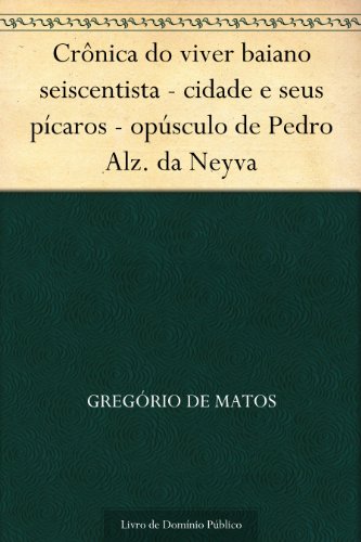 Livro PDF: Crônica do viver baiano seiscentista – cidade e seus pícaros – opúsculo de Pedro Alz. da Neyva