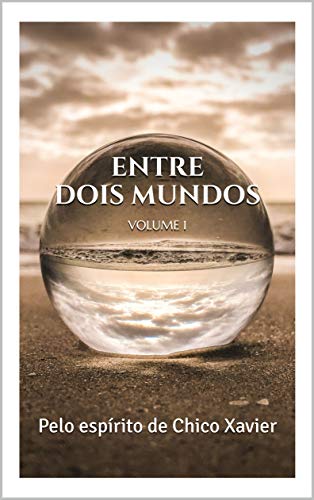 Livro PDF Entre dois Mundos : Pelo espírito de Chico Xavier (Série Entre Dois Mundos – Chico Xavier Livro 1)