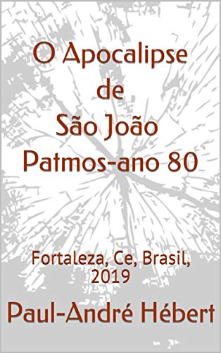 Livro PDF O Apocalipse de São João Patmos-ano 80: Fortaleza, Ce, Brasil, 2019 (As datas dos livros do Novo Testamento Livro 2)