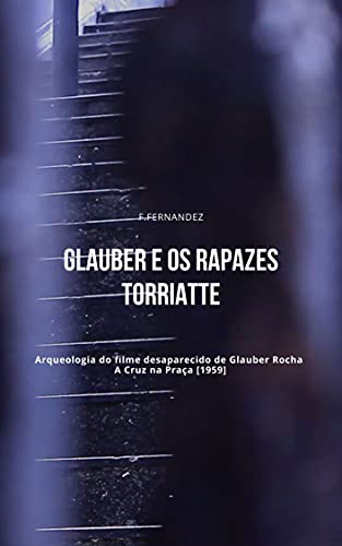 Capa do livro: Glauber e os rapazes torriatte: Arqueologia do filme desaparecido de Glauber Rocha – A Cruz na Praça [1959] - Ler Online pdf