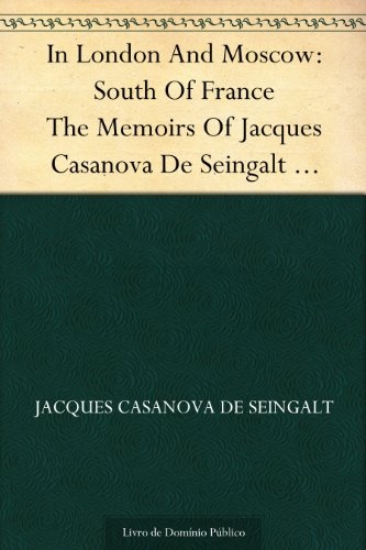 Livro PDF In London And Moscow: South Of France The Memoirs Of Jacques Casanova De Seingalt 1725-1798