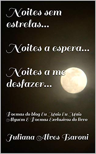 Livro PDF Noites sem estrelas…Noites a espera…Noites a me desfazer…: Poemas do blog Eu Mais Eu Mais Alguém E Poemas Exclusivos do livro