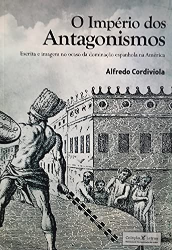 Livro PDF O império dos antagonismos: Escrita e imagem no ocaso da dominação espanhola na América