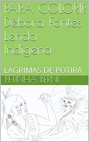 Capa do livro: PARA COLORIR Débora Fontes Lenda Indígena: LÁGRIMAS DE POTIRA (1) - Ler Online pdf
