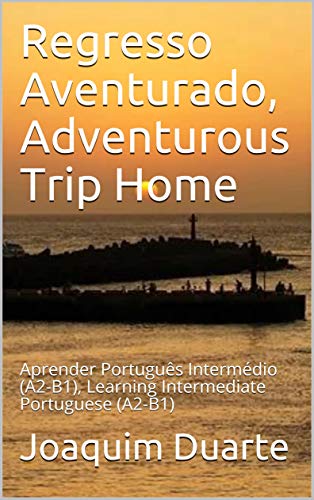 Capa do livro: Regresso Aventurado, Adventurous Trip Home: Aprender Português Intermédio (A2-B1), Learning Intermediate Portuguese (A2-B1) - Ler Online pdf