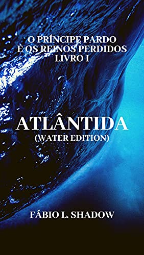 Livro PDF ATLÂNTIDA (Water Edition): O Príncipe Pardo e os Reinos Perdidos – Livro I