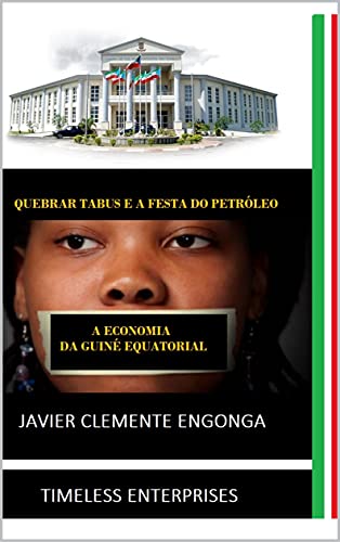 Livro PDF ECONOMIA DA GUINÉ EQUATORIAL, QUEBRANDO TABUS E A FIESTA DO PETRÓLEO (African Revolutionary Ideological Development Program Livro 7)